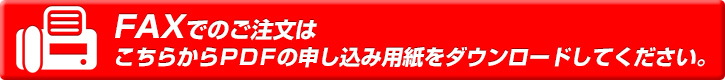 FAXでのご注文はこちらからPDFの申し込み用紙をダウンロードしてください。